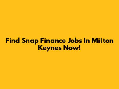 Find Snap Finance Jobs In Milton Keynes Now!
