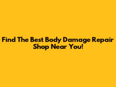 Find The Best Body Damage Repair Shop Near You!