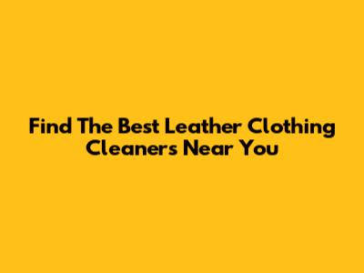 Find The Best Leather Clothing Cleaners Near You