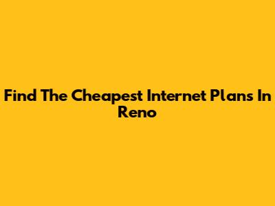 Find The Cheapest Internet Plans In Reno