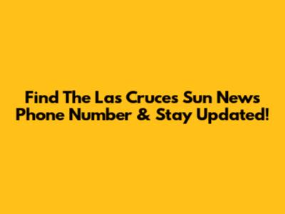 Find The Las Cruces Sun News Phone Number & Stay Updated!