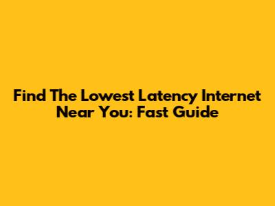 Find The Lowest Latency Internet Near You: Fast Guide