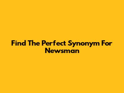 Find The Perfect Synonym For 'Newsman'