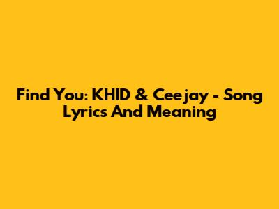Find You: KHID & Ceejay - Song Lyrics And Meaning