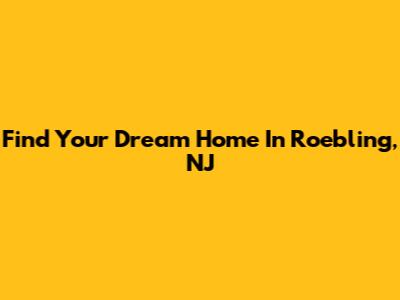 Find Your Dream Home In Roebling, NJ