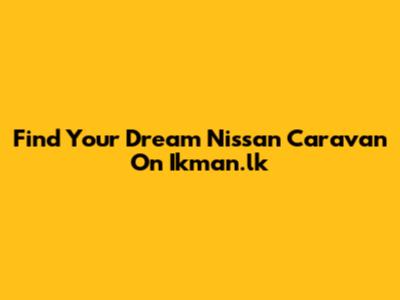 Find Your Dream Nissan Caravan On Ikman.lk
