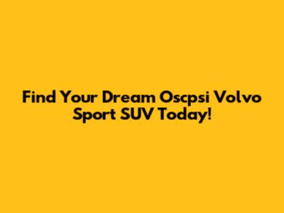 Find Your Dream Oscpsi Volvo Sport SUV Today!