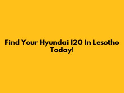 Find Your Hyundai I20 In Lesotho Today!