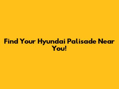 Find Your Hyundai Palisade Near You!