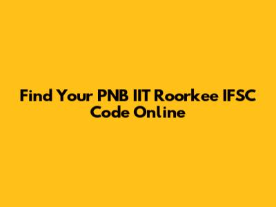 Find Your PNB IIT Roorkee IFSC Code Online
