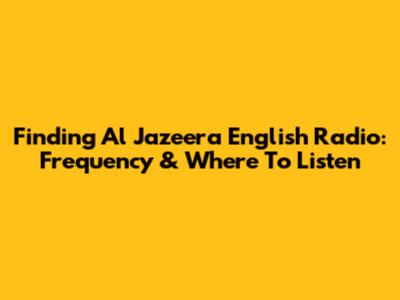 Finding Al Jazeera English Radio: Frequency & Where To Listen
