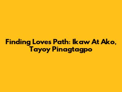 Finding Love's Path: Ikaw At Ako, Tayo'y Pinagtagpo