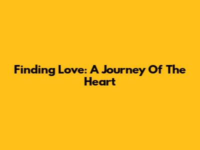 Finding Love: A Journey Of The Heart