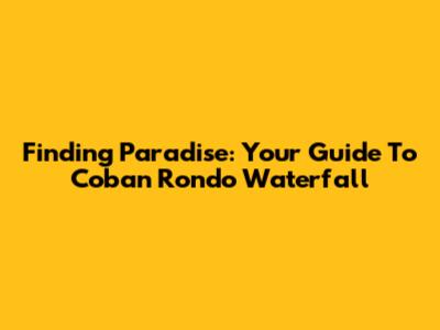 Finding Paradise: Your Guide To Coban Rondo Waterfall