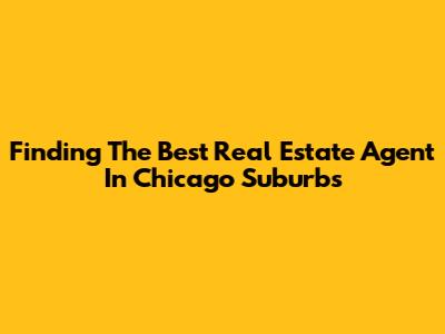 Finding The Best Real Estate Agent In Chicago Suburbs