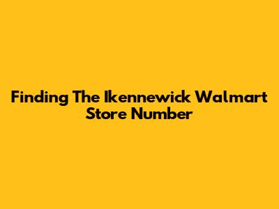 Finding The Ikennewick Walmart Store Number