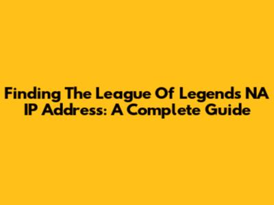 Finding The League Of Legends NA IP Address: A Complete Guide