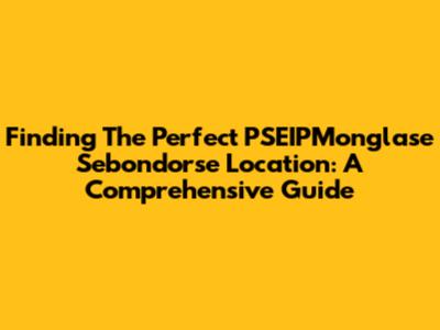 Finding The Perfect PSEIPMonglase Sebondorse Location: A Comprehensive Guide
