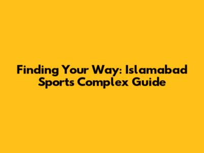 Finding Your Way: Islamabad Sports Complex Guide