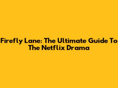 Firefly Lane: The Ultimate Guide To The Netflix Drama