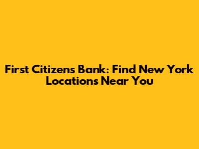First Citizens Bank: Find New York Locations Near You