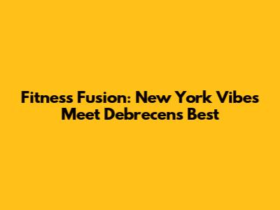 Fitness Fusion: New York Vibes Meet Debrecen's Best