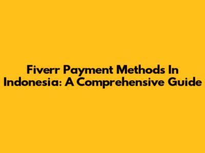 Fiverr Payment Methods In Indonesia: A Comprehensive Guide