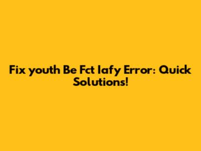 Fix 'youth Be Fct Iafy' Error: Quick Solutions!