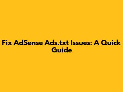 Fix AdSense Ads.txt Issues: A Quick Guide