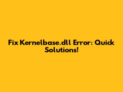 Fix Kernelbase.dll Error: Quick Solutions!