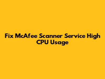 Fix McAfee Scanner Service High CPU Usage