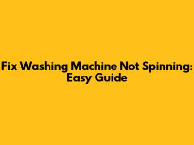 Fix Washing Machine Not Spinning: Easy Guide