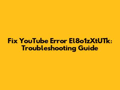 Fix YouTube Error El8o1zXtUTk: Troubleshooting Guide