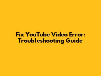 Fix YouTube Video Error: Troubleshooting Guide