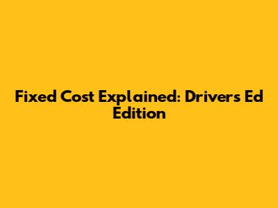 Fixed Cost Explained: Drivers Ed Edition