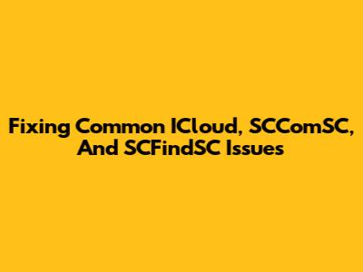 Fixing Common ICloud, SCComSC, And SCFindSC Issues