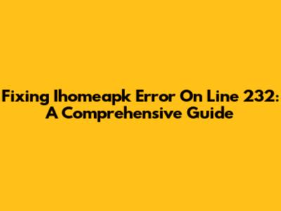 Fixing Ihomeapk Error On Line 232: A Comprehensive Guide