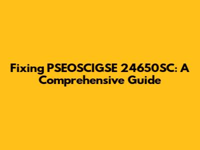 Fixing PSEOSCIGSE 24650SC: A Comprehensive Guide