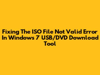 Fixing The 'ISO File Not Valid' Error In Windows 7 USB/DVD Download Tool