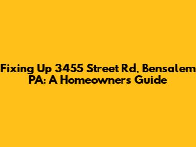 Fixing Up 3455 Street Rd, Bensalem PA: A Homeowner's Guide