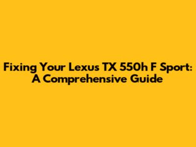 Fixing Your Lexus TX 550h F Sport: A Comprehensive Guide