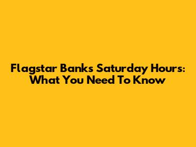 Flagstar Bank's Saturday Hours: What You Need To Know