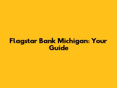 Flagstar Bank Michigan: Your Guide