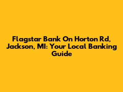 Flagstar Bank On Horton Rd, Jackson, MI: Your Local Banking Guide