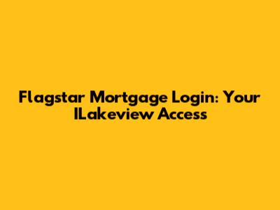 Flagstar Mortgage Login: Your ILakeview Access