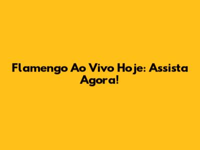 Flamengo Ao Vivo Hoje: Assista Agora!