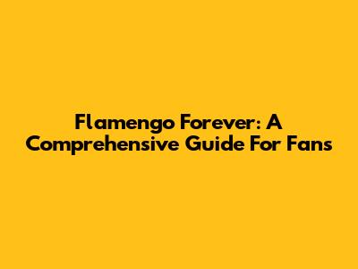Flamengo Forever: A Comprehensive Guide For Fans