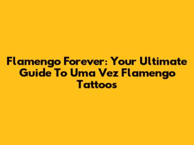 Flamengo Forever: Your Ultimate Guide To 'Uma Vez Flamengo' Tattoos
