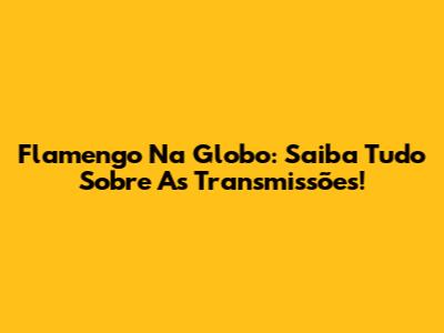 Flamengo Na Globo: Saiba Tudo Sobre As Transmissões!