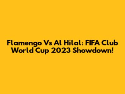 Flamengo Vs Al Hilal: FIFA Club World Cup 2023 Showdown!
